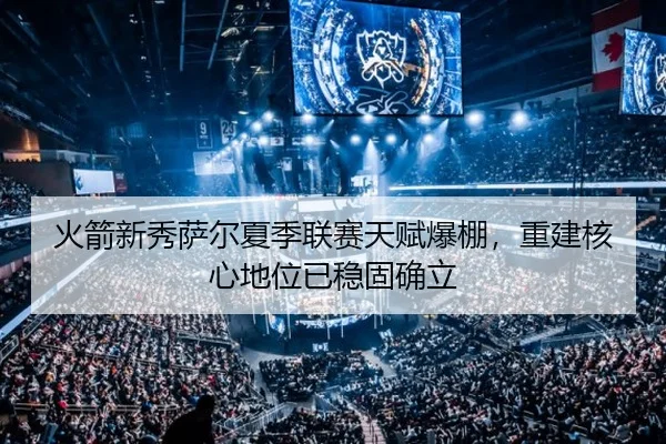 火箭新秀萨尔夏季联赛天赋爆棚，重建核心地位已稳固确立